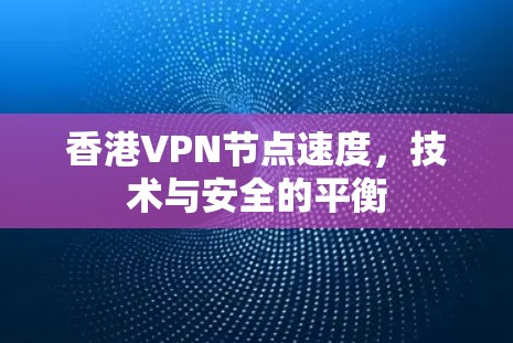 香港VPN节点速度,技术与安全的平衡 香港VPN节点速度,技术与安全的平衡
