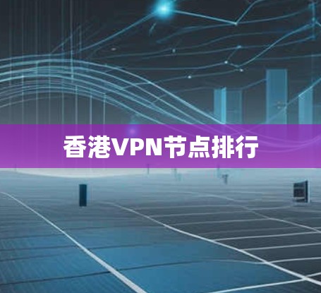 香港VPN节点排行 香港VPN节点排行
