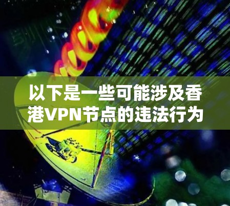 以下是一些可能涉及香港VPN节点的违法行为，但请注意，这些行为都是不被香港法律所接受的