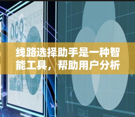 线路选择助手是一种智能工具，帮助用户分析和选择适合的线路（如电力、通信、电信线路）它通过综合考虑多个因素，如参数、费用、连接能力、安全性和可靠性，提供详细的分析结果，帮助用户做出明智的线路选择