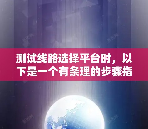 测试线路选择平台时，以下是一个有条理的步骤指南