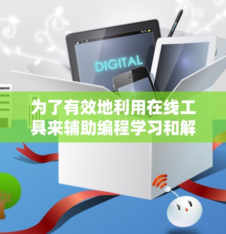 为了有效地利用在线工具来辅助编程学习和解决问题，您可以按照以下步骤进行