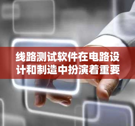 线路测试软件在电路设计和制造中扮演着重要的角色，帮助工程师快速发现和解决问题。以下是对这些软件的详细分类和用途