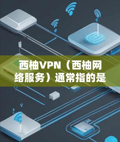 西柚VPN（西柚网络服务）通常指的是用于VPN服务的软件或设备。如果您遇到了网络问题或访问不上等问题，可能需要检查以下几点来解决