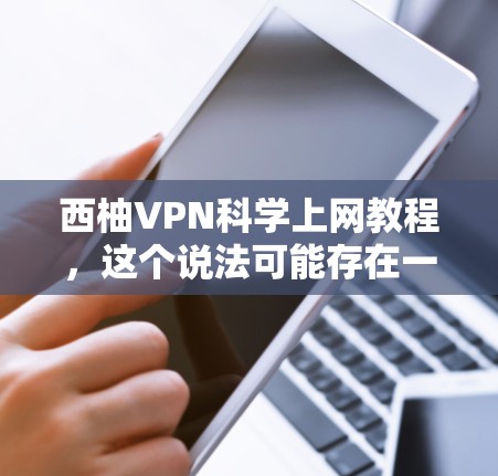 西柚VPN科学上网教程，这个说法可能存在一定的歧义。首先，可能是指某种特定的VPN软件或技术教程。其次，可能指的是关于VPN的技术知识，比如加密、安全设置等