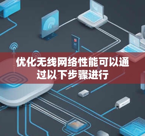 优化无线网络性能可以通过以下步骤进行