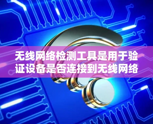无线网络检测工具是用于验证设备是否连接到无线网络、分析无线网络性能以及监控无线网络设备的状态工具。以下是一些常用的无线网络检测工具和平台 无线网络检测工具是用于验证设备是否连接到无线网络、分析无线网络性能以及监控无线网络设备的状态工具。以下是一些常用的无线网络检测工具和平台