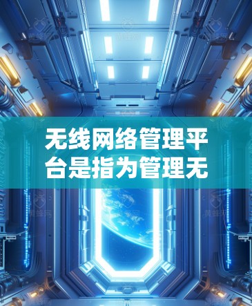无线网络管理平台是指为管理无线网络设备而开发的软件或应用程序,旨在帮助用户高效地管理无线网络设备,包括无线路由器和手机等。以下是对这一主题的总结和分点说明 无线网络管理平台是指为管理无线网络设备而开发的软件或应用程序,旨在帮助用户高效地管理无线网络设备,包括无线路由器和手机等。以下是对这一主题的总结和分点说明
