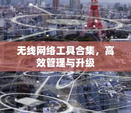 无线网络工具合集,高效管理与升级 无线网络工具合集,高效管理与升级