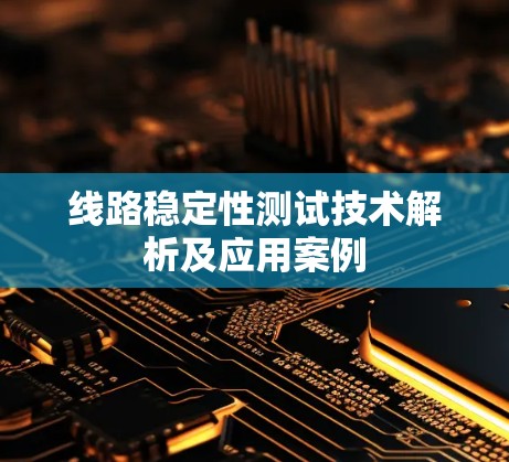 线路稳定性测试技术解析及应用案例