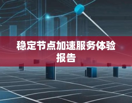 稳定节点加速服务体验报告 稳定节点加速服务体验报告