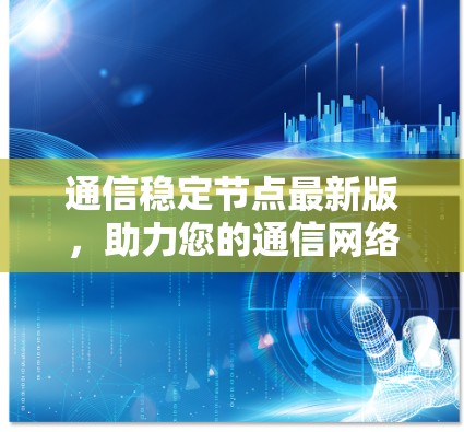 通信稳定节点最新版,助力您的通信网络稳居巅峰 通信稳定节点最新版,助力您的通信网络稳居巅峰