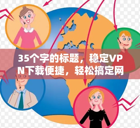 35个字的标题,稳定VPN下载便捷,轻松搞定网络快感 35个字的标题,稳定VPN下载便捷,轻松搞定网络快感