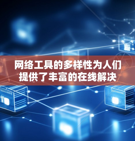 网络工具的多样性为人们提供了丰富的在线解决方案，适用于多个领域和需求。以下是对网络工具的分类和总结