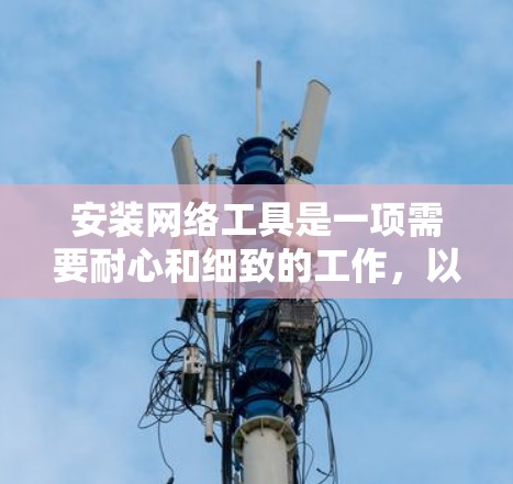 安装网络工具是一项需要耐心和细致的工作，以下是一步步的指南，帮助您顺利完成安装