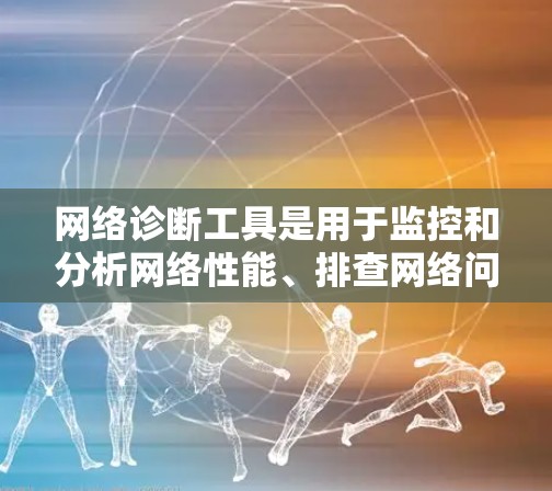 网络诊断工具是用于监控和分析网络性能、排查网络问题和管理网络设备的工具。以下是一些推荐的网络诊断工具及其特点和适用场景