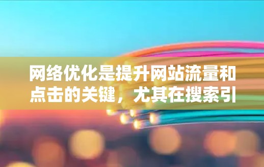 网络优化是提升网站流量和点击的关键，尤其在搜索引擎优化（SEO）方面，它不仅仅是页面排名的问题，更是用户体验和搜索引擎抓取效率的重要因素。以下是一步步的网络优化策略和方法，帮助你高效提升网站排名