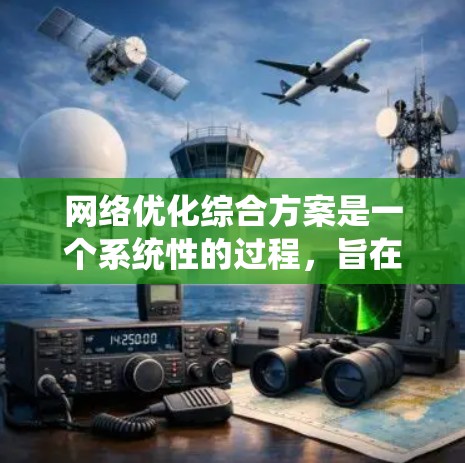 网络优化综合方案是一个系统性的过程，旨在通过优化网络结构、设备配置和性能，提升网络性能、降低成本和提高访问速度。以下是详细的网络优化综合方案