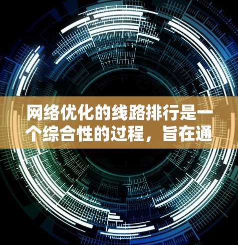 网络优化的线路排行是一个综合性的过程，旨在通过优化网络性能，提升用户体验和降低成本。以下是对网络优化线路排行的详细步骤和考虑