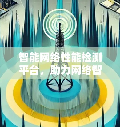 智能网络性能检测平台，助力网络智能化发展