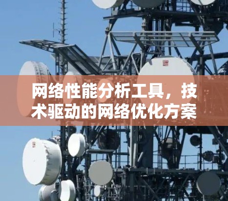 网络性能分析工具，技术驱动的网络优化方案