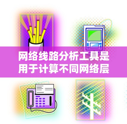 网络线路分析工具是用于计算不同网络层(数据、传输、物理)传输速率的工具,帮助优化网络设计和故障检测。以下是对这些工具的详细介绍 网络线路分析工具是用于计算不同网络层(数据、传输、物理)传输速率的工具,帮助优化网络设计和故障检测。以下是对这些工具的详细介绍