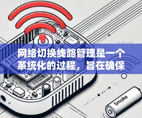 网络切换线路管理是一个系统化的过程，旨在确保网络设备之间的数据传输高效、可靠和安全。以下是详细的步骤和关键点