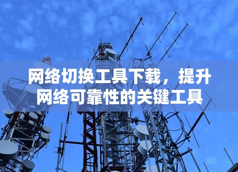 网络切换工具下载，提升网络可靠性的关键工具