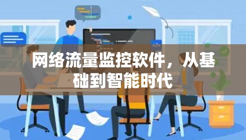 网络流量监控软件，从基础到智能时代