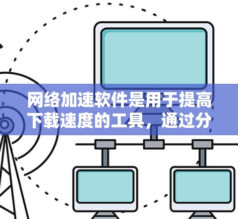 网络加速软件是用于提高下载速度的工具,通过分解文件或使用特定网络连接来加速下载。以下是对网络加速软件的详细指南 网络加速软件是用于提高下载速度的工具,通过分解文件或使用特定网络连接来加速下载。以下是对网络加速软件的详细指南