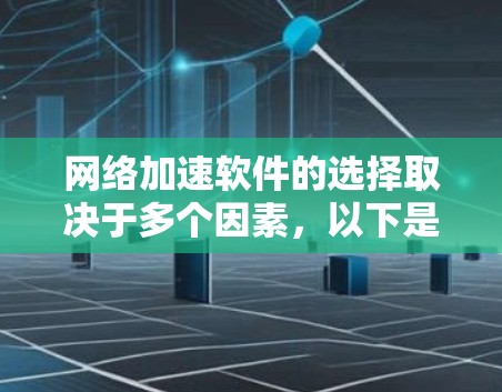 网络加速软件的选择取决于多个因素，以下是一个结构化的比较指南，帮助你做出明智的选择