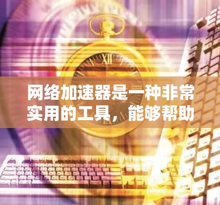 网络加速器是一种非常实用的工具，能够帮助用户更快地连接到互联网，特别是在需要频繁访问多个网站的情况下。然而，它的使用体验并非总是理想，需要综合考虑多个因素来评估。以下是对网络加速器真实体验的详细分析