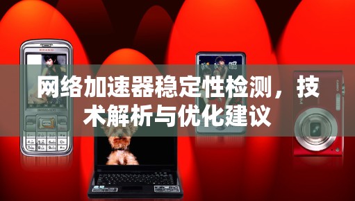 网络加速器稳定性检测，技术解析与优化建议