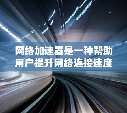 网络加速器是一种帮助用户提升网络连接速度的工具。它通过模拟高速网络来测试和提高你的网络性能。以下是一些关于网络加速器试用版的常见问题和建议