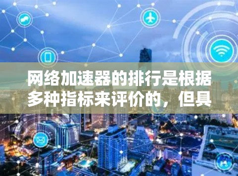网络加速器的排行是根据多种指标来评价的，但具体排名可能会有所不同。以下是一些常见的网络加速器排行榜，供参考