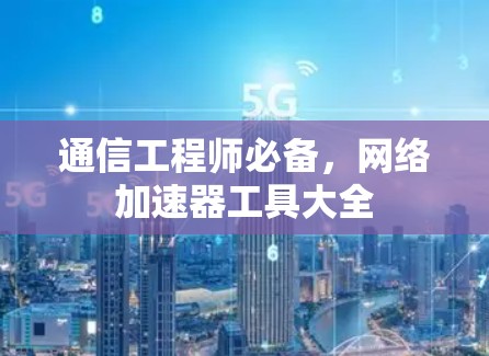 通信工程师必备，网络加速器工具大全