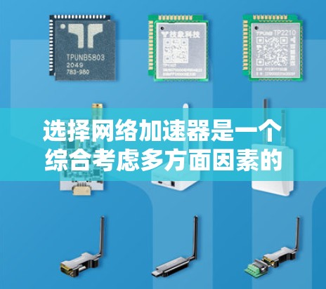选择网络加速器是一个综合考虑多方面因素的过程，以下是一个清晰的指南，帮助您做出明智的选择