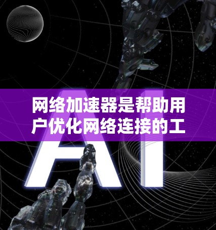 网络加速器是帮助用户优化网络连接的工具，通过测试带宽、延迟和流量等信息，用户可以了解自己的网络状况并进行优化。以下是详细的步骤和方法，帮助您更好地使用网络加速器