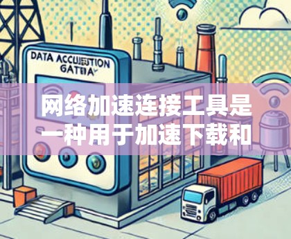 网络加速连接工具是一种用于加速下载和发送数据的软件或应用。它通过多种方式提升下载速度和减少数据传输时间，适用于文件下载、文件传输或网络连接速度慢的情况