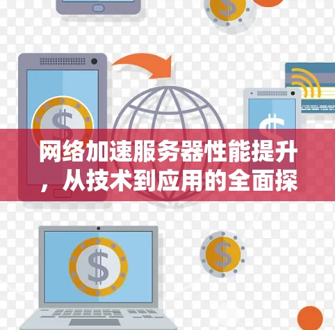 网络加速服务器性能提升，从技术到应用的全面探索