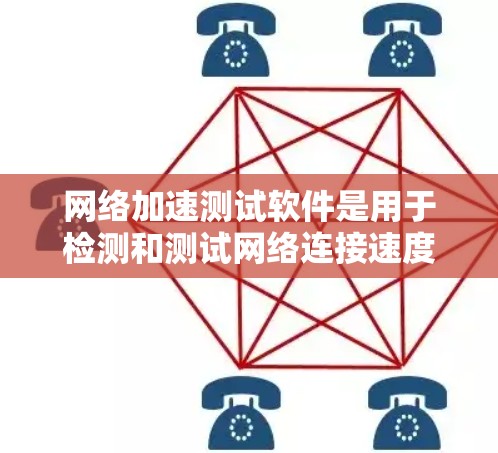 网络加速测试软件是用于检测和测试网络连接速度的工具，广泛应用于手机和电脑上。以下是几种主要的网络加速测试软件及其特点，帮助用户根据需求选择合适的工具
