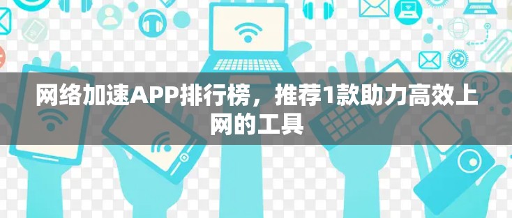 网络加速APP排行榜，推荐1款助力高效上网的工具
