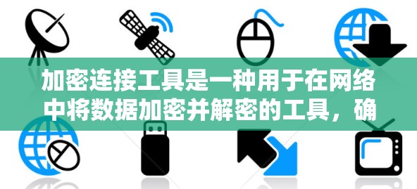 加密连接工具是一种用于在网络中将数据加密并解密的工具，确保数据传输的安全性和隐私。以下是对加密连接工具的详细总结
