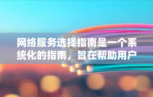 网络服务选择指南是一个系统化的指南，旨在帮助用户在选择网络设备时做出明智的决定。以下是对指南的详细分步说明