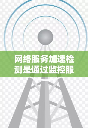 网络服务加速检测是通过监控服务器的响应来判断其是否处于加速模式的。加速模式通常用于提高网络性能，减少延迟。以下是对该过程的详细解释