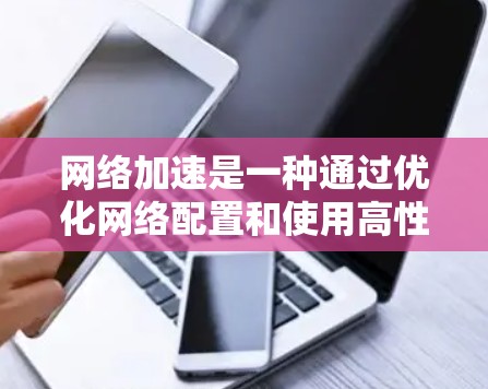 网络加速是一种通过优化网络配置和使用高性能工具来提高网络性能和带宽效率的方法。以下是对网络加速的详细总结和建议