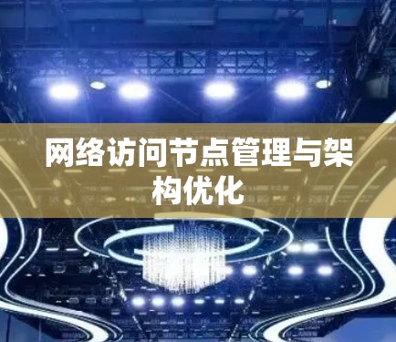 网络访问节点管理与架构优化