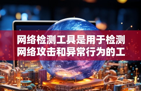 网络检测工具是用于检测网络攻击和异常行为的工具，帮助维护网络服务的稳定性。以下是常见的网络检测工具及其用途