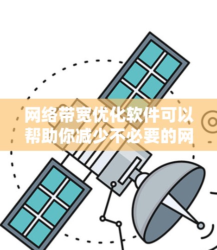 网络带宽优化软件可以帮助你减少不必要的网络使用，优化带宽，从而提高网络性能和用户体验。以下是一些常见的网络带宽优化软件推荐，适用于个人和企业网络的优化需求