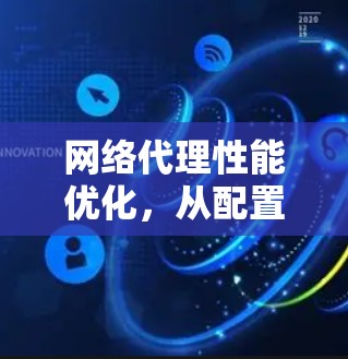 网络代理性能优化，从配置到升级的全栈解决方案